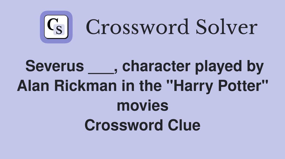 Severus ___, character played by Alan Rickman in the "Harry Potter